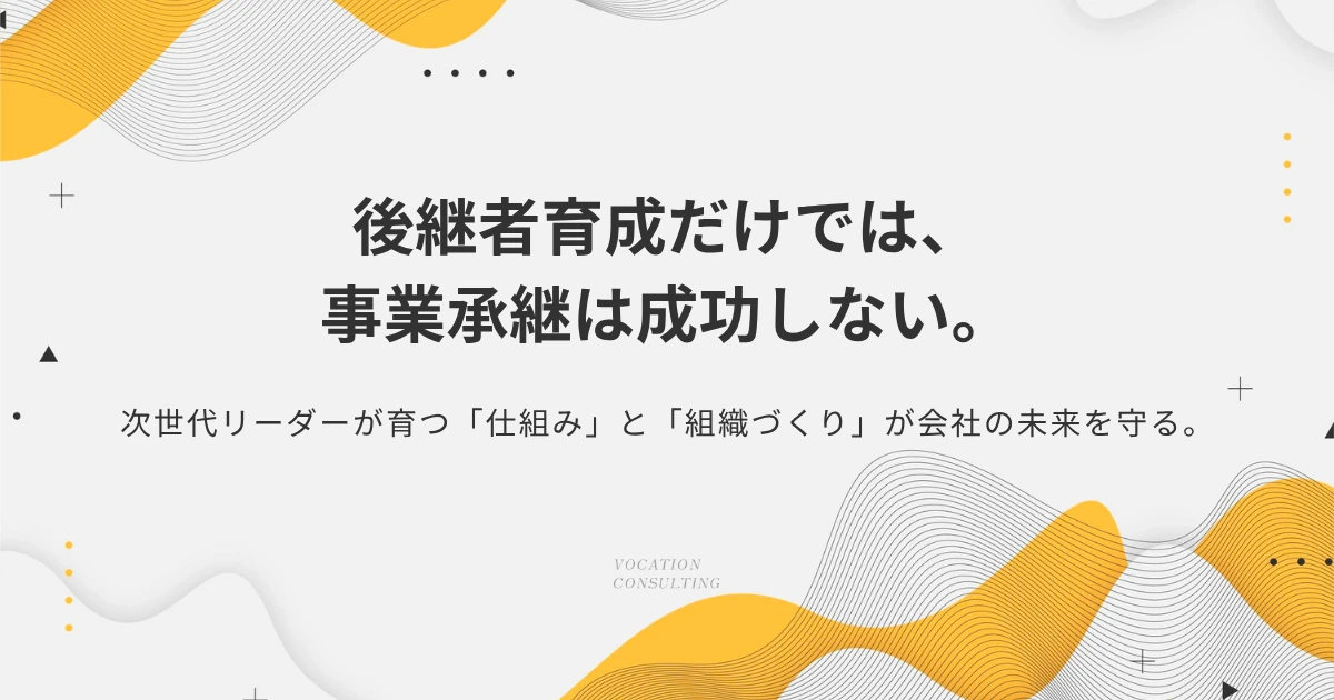 後継者育成だけでは会社は引き継げない｜次世代リーダーが育つ組織の作り方