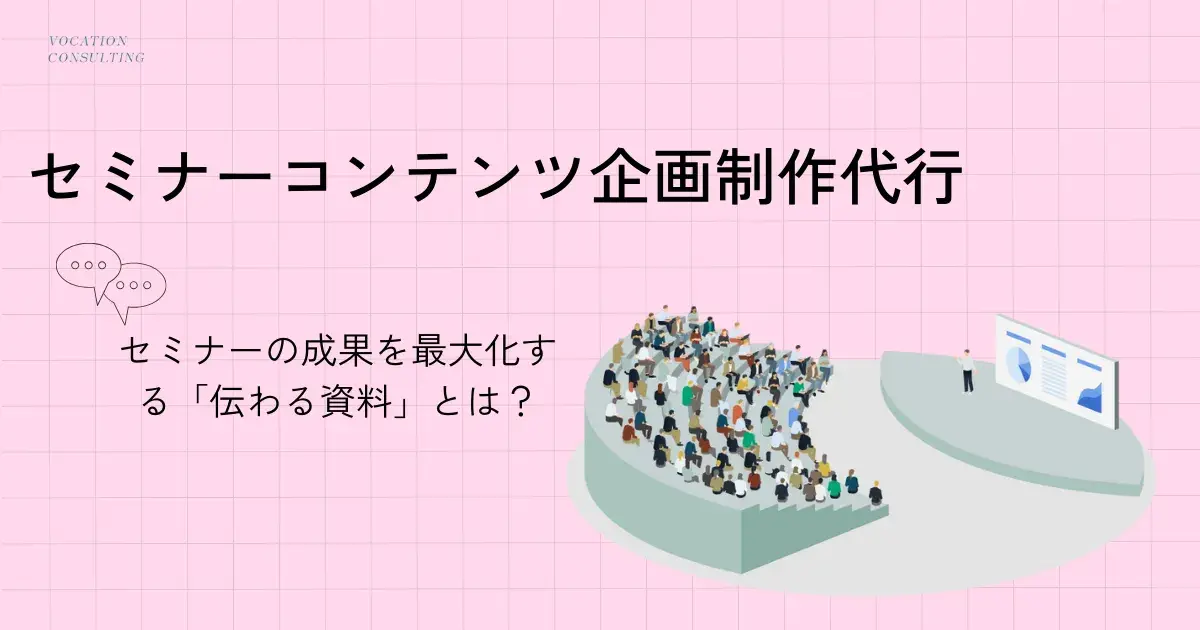 セミナーの成果を最大化する「伝わるコンテンツ」とは？｜ヴォケイション・コンサルティングの企画制作代行サービス解説