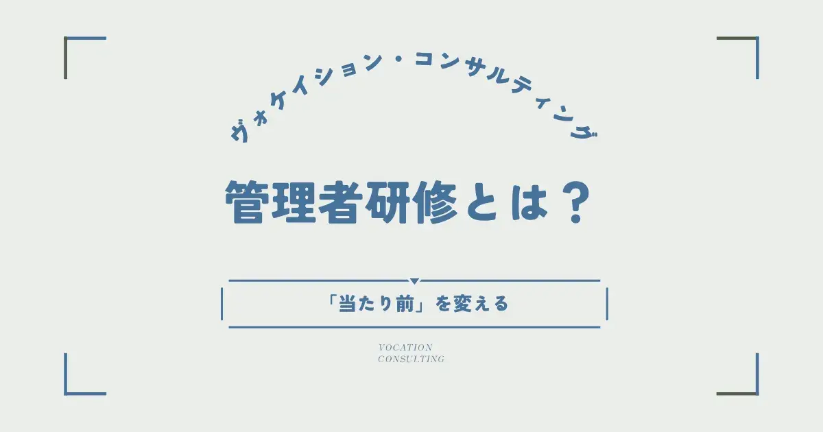 管理者の「当たり前」を変える1年プログラムとは？｜ヴォケイション・コンサルティングの管理者研修