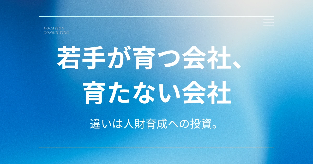 若手社員が育たない会社と育つ会社の違いとは?人財育成に投資する企業・しない企業の分岐点